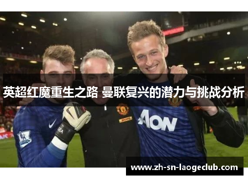 英超红魔重生之路 曼联复兴的潜力与挑战分析 英超红魔重生之路 曼联复兴的潜力与挑战分析