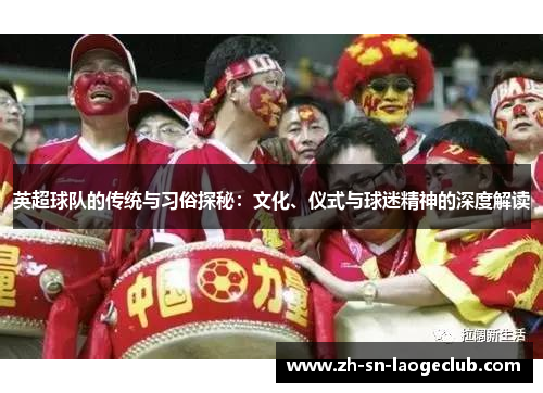 英超球队的传统与习俗探秘：文化、仪式与球迷精神的深度解读