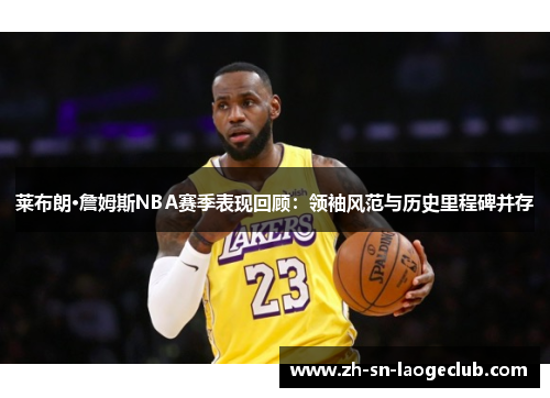 莱布朗·詹姆斯NBA赛季表现回顾:领袖风范与历史里程碑并存 莱布朗·詹姆斯NBA赛季表现回顾:领袖风范与历史里程碑并存