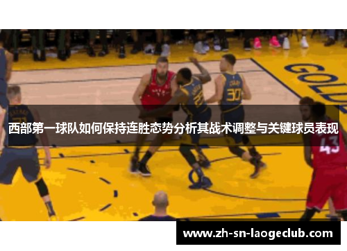 西部第一球队如何保持连胜态势分析其战术调整与关键球员表现 西部第一球队如何保持连胜态势分析其战术调整与关键球员表现
