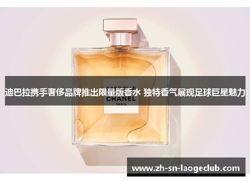 迪巴拉携手奢侈品牌推出限量版香水 独特香气展现足球巨星魅力 迪巴拉携手奢侈品牌推出限量版香水 独特香气展现足球巨星魅力
