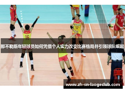 那不勒斯年轻球员如何凭借个人实力改变比赛格局并引领球队崛起 那不勒斯年轻球员如何凭借个人实力改变比赛格局并引领球队崛起