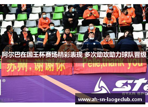 阿尔巴在国王杯赛场精彩表现 多次助攻助力球队晋级 阿尔巴在国王杯赛场精彩表现 多次助攻助力球队晋级