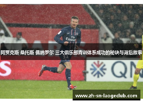 阿贾克斯 桑托斯 佩纳罗尔 三大俱乐部青训体系成功的秘诀与背后故事