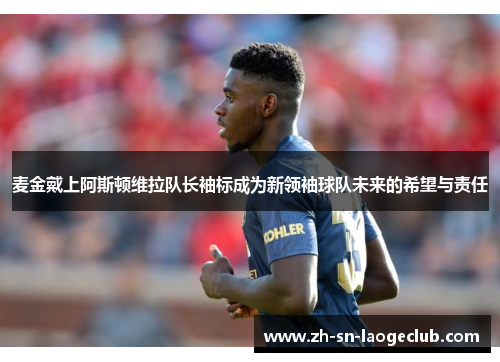 麦金戴上阿斯顿维拉队长袖标成为新领袖球队未来的希望与责任 麦金戴上阿斯顿维拉队长袖标成为新领袖球队未来的希望与责任
